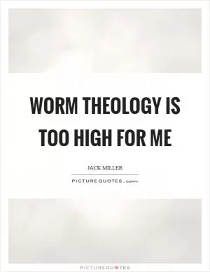 Worm theology is too high for me Picture Quote #1
