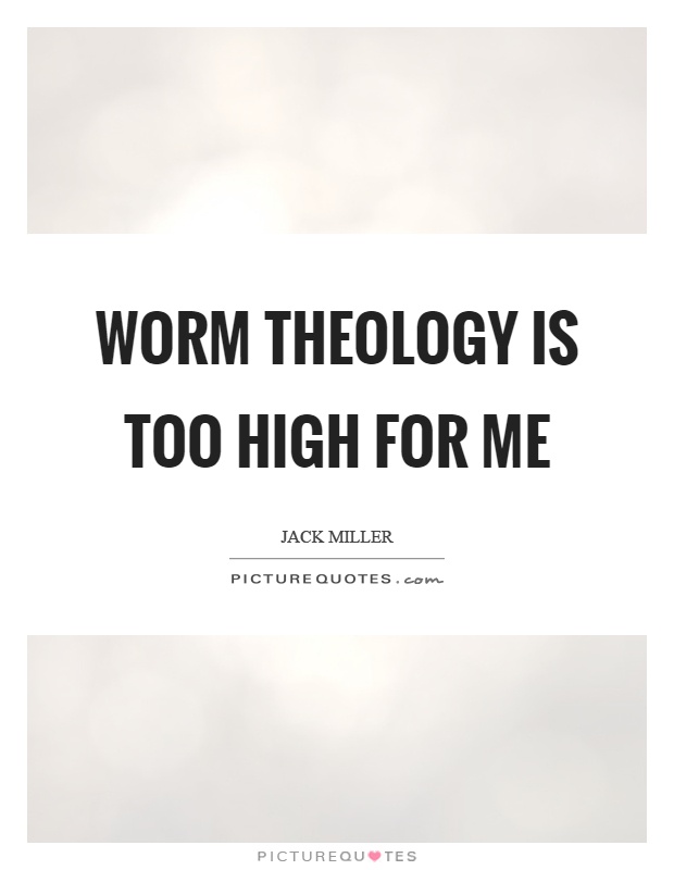 Worm theology is too high for me Picture Quote #1