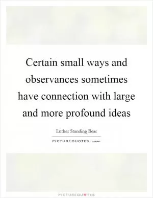 Certain small ways and observances sometimes have connection with large and more profound ideas Picture Quote #1