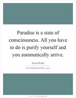 Paradise is a state of consciousness. All you have to do is purify yourself and you automatically arrive Picture Quote #1