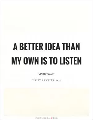 A better idea than my own is to listen Picture Quote #1