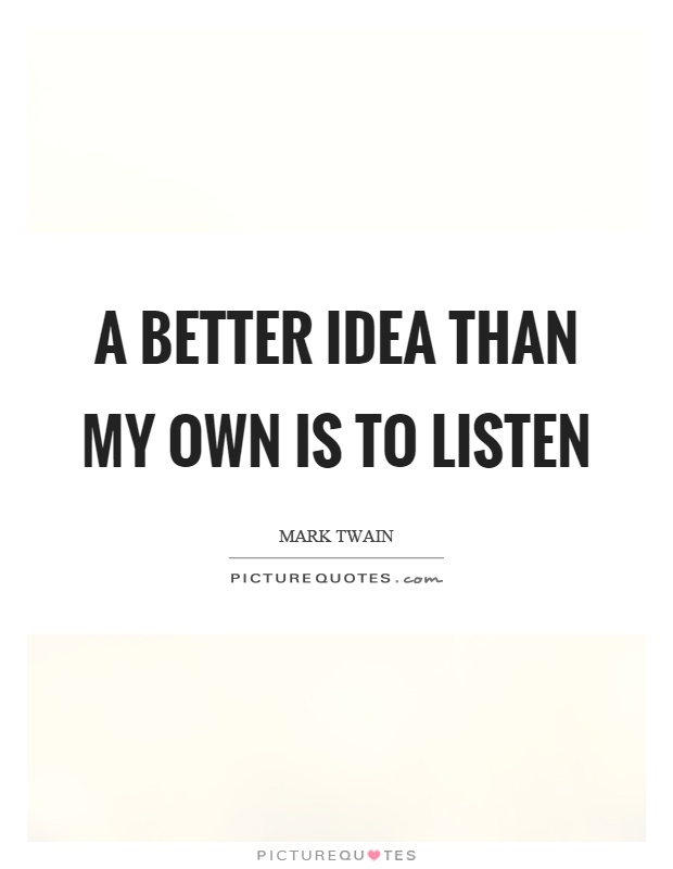 A better idea than my own is to listen Picture Quote #1