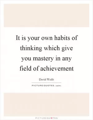 It is your own habits of thinking which give you mastery in any field of achievement Picture Quote #1