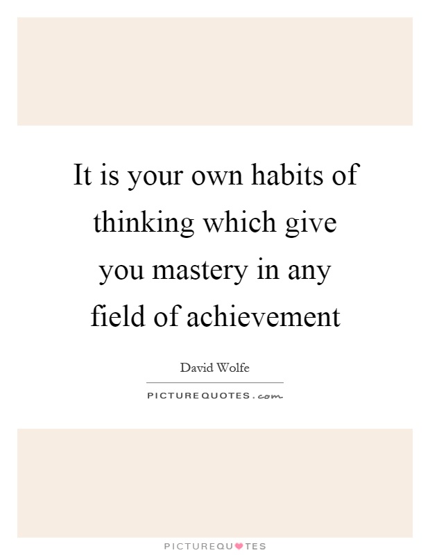 It is your own habits of thinking which give you mastery in any field of achievement Picture Quote #1
