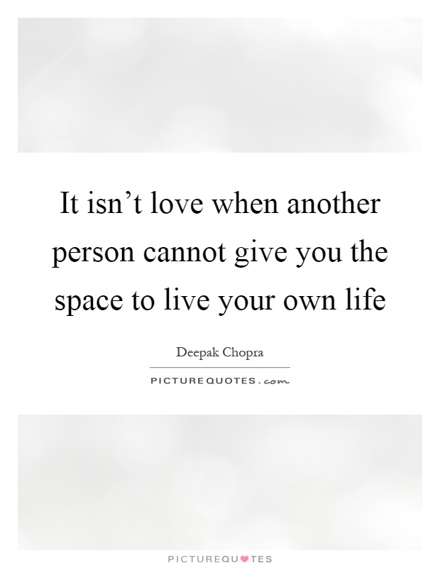 It isn't love when another person cannot give you the space to live your own life Picture Quote #1