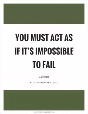You must act as if it’s impossible to fail Picture Quote #1