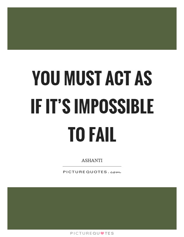You must act as if it's impossible to fail Picture Quote #1