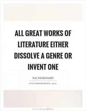 All great works of literature either dissolve a genre or invent one Picture Quote #1