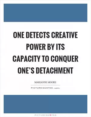 One detects creative power by its capacity to conquer one’s detachment Picture Quote #1
