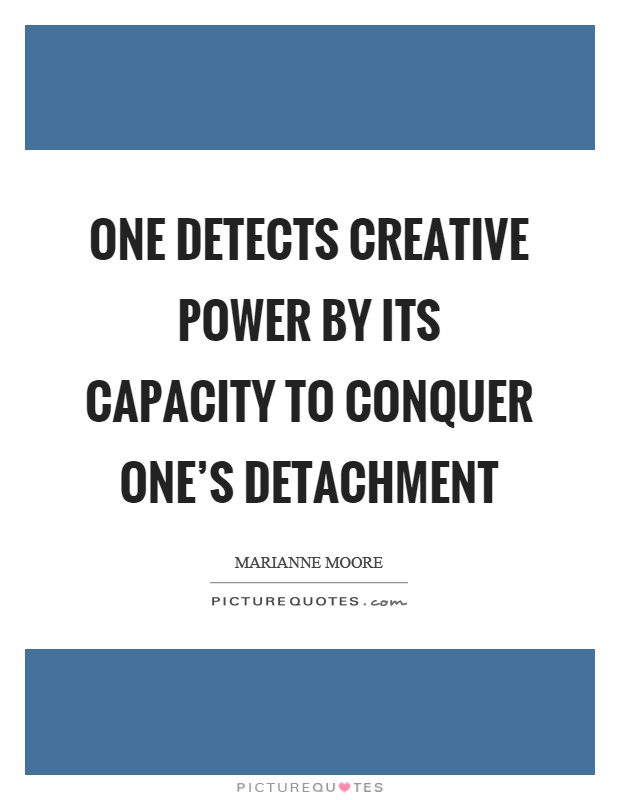 One detects creative power by its capacity to conquer one's detachment Picture Quote #1