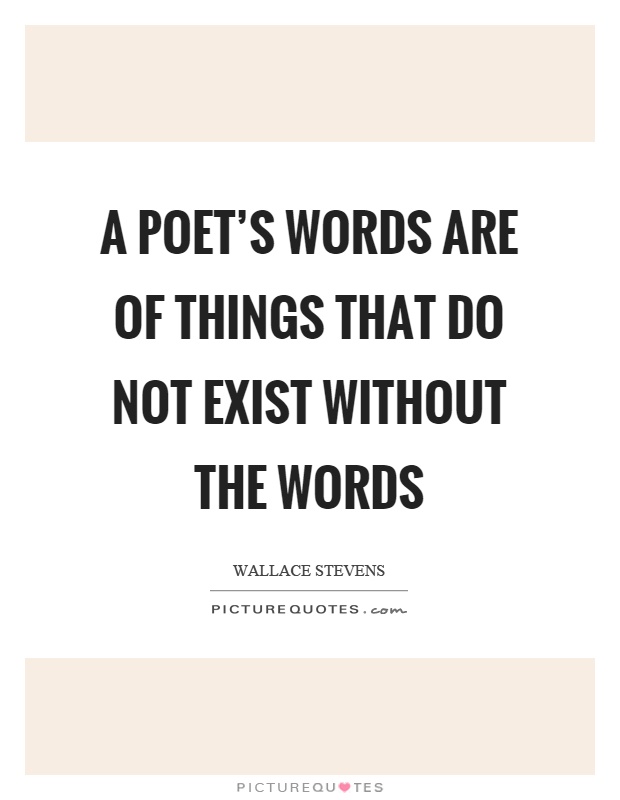 A poet's words are of things that do not exist without the words Picture Quote #1
