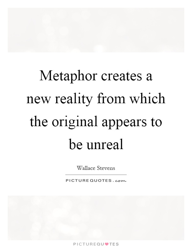 Metaphor creates a new reality from which the original appears to be unreal Picture Quote #1