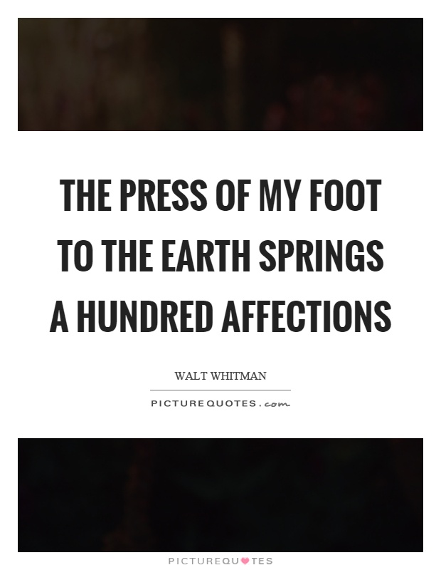 The press of my foot to the earth springs a hundred affections Picture Quote #1