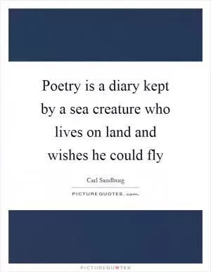 Poetry is a diary kept by a sea creature who lives on land and wishes he could fly Picture Quote #1