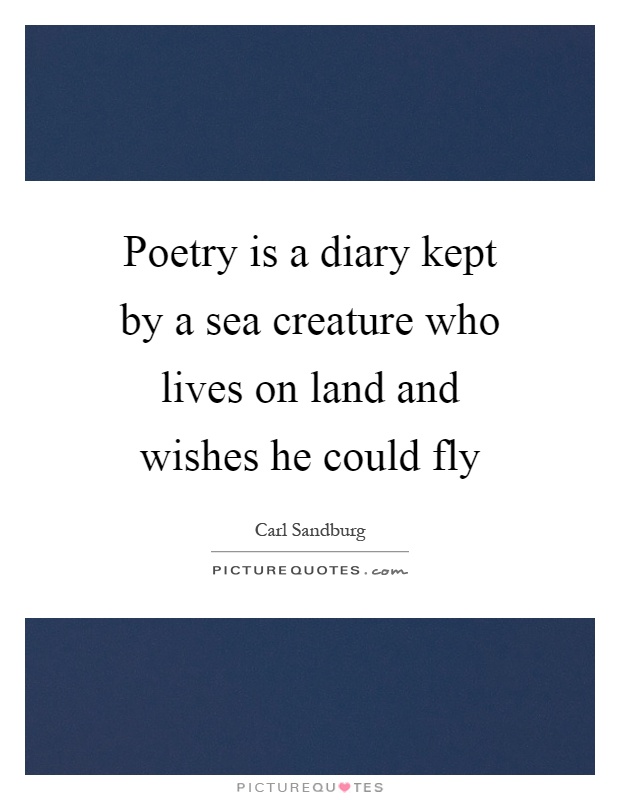 Poetry is a diary kept by a sea creature who lives on land and wishes he could fly Picture Quote #1