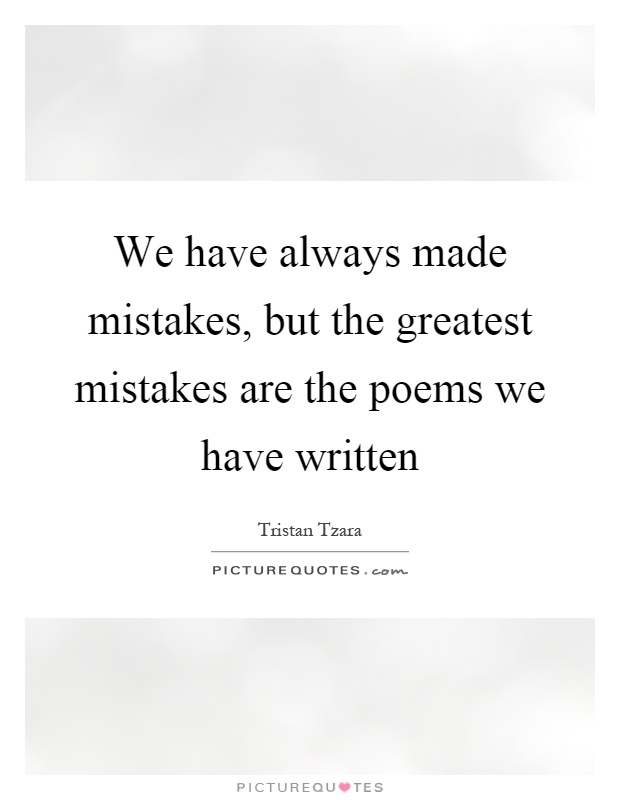 We have always made mistakes, but the greatest mistakes are the poems we have written Picture Quote #1