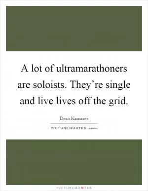 A lot of ultramarathoners are soloists. They’re single and live lives off the grid Picture Quote #1