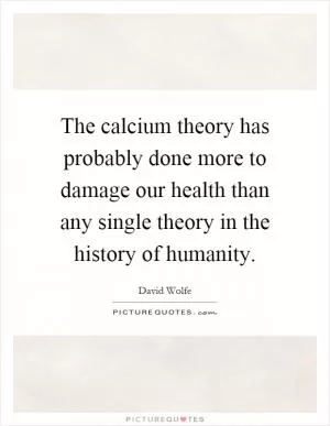 The calcium theory has probably done more to damage our health than any single theory in the history of humanity Picture Quote #1