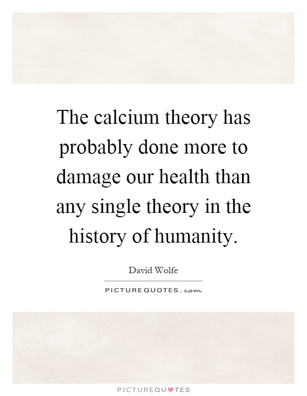 The calcium theory has probably done more to damage our health than any single theory in the history of humanity Picture Quote #1