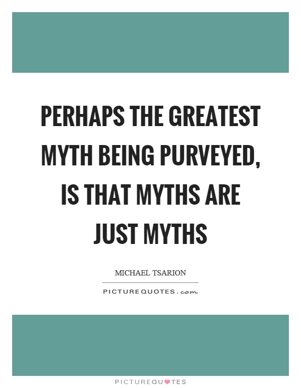 Perhaps the greatest myth being purveyed, is that myths are just myths Picture Quote #1
