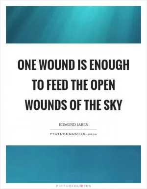 One wound is enough to feed the open wounds of the sky Picture Quote #1