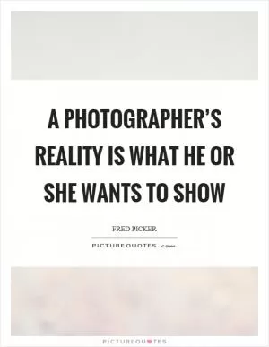 A photographer’s reality is what he or she wants to show Picture Quote #1