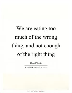 We are eating too much of the wrong thing, and not enough of the right thing Picture Quote #1