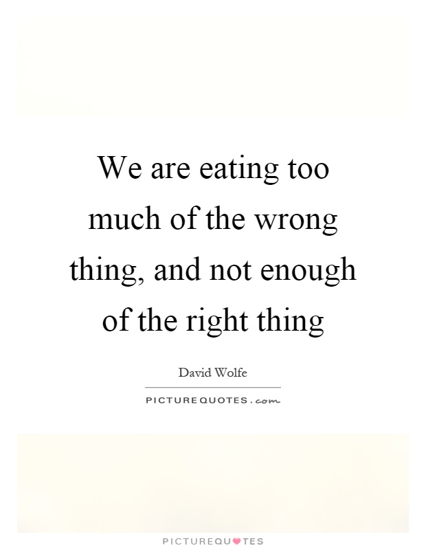 We are eating too much of the wrong thing, and not enough of the right thing Picture Quote #1