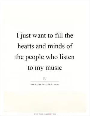 I just want to fill the hearts and minds of the people who listen to my music Picture Quote #1