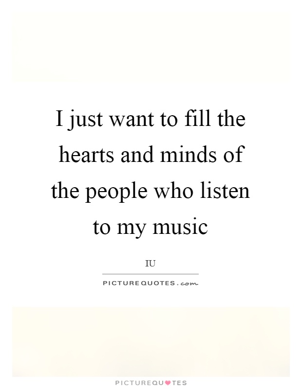 I just want to fill the hearts and minds of the people who listen to my music Picture Quote #1