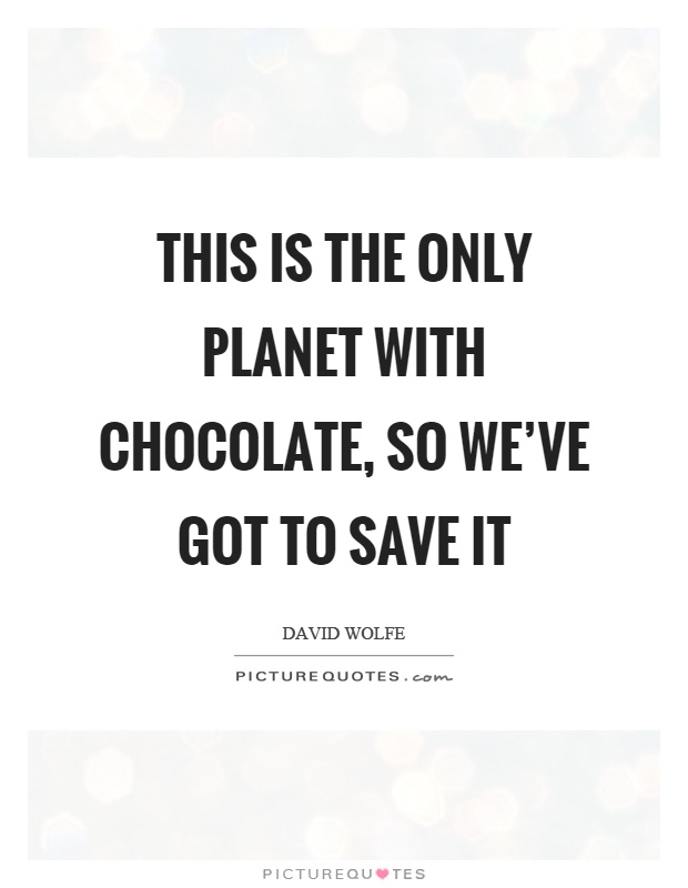 This is the only planet with chocolate, so we've got to save it Picture Quote #1
