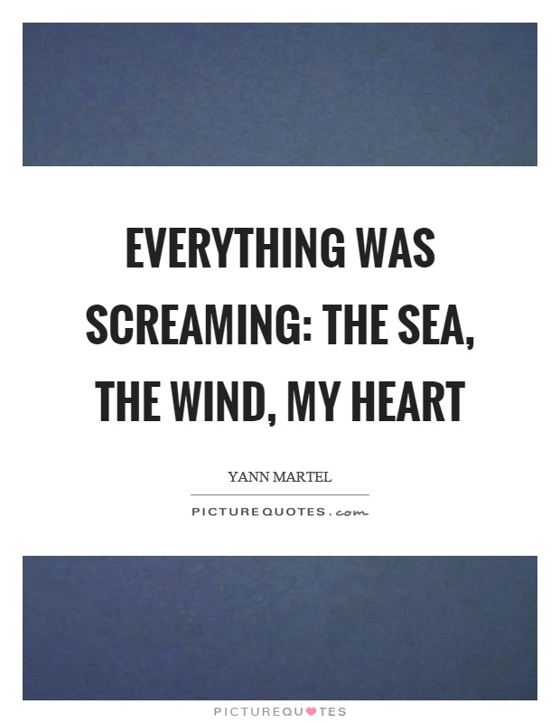 Everything was screaming: the sea, the wind, my heart Picture Quote #1