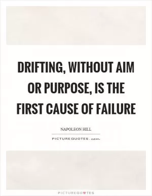 Drifting, without aim or purpose, is the first cause of failure Picture Quote #1