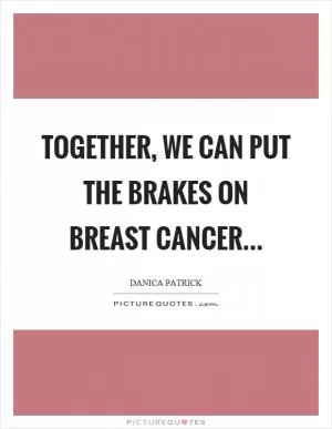 Together, we can put the brakes on breast cancer Picture Quote #1