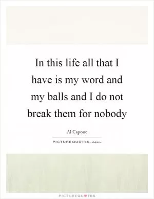 In this life all that I have is my word and my balls and I do not break them for nobody Picture Quote #1