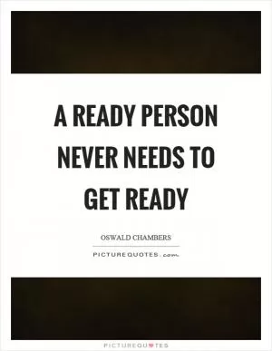 A ready person never needs to get ready Picture Quote #1