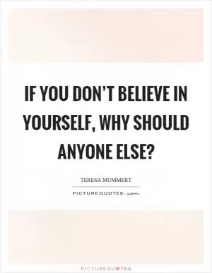 If you don’t believe in yourself, why should anyone else? Picture Quote #1