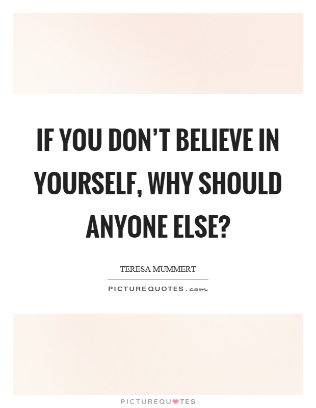 If you don't believe in yourself, why should anyone else? Picture Quote #1