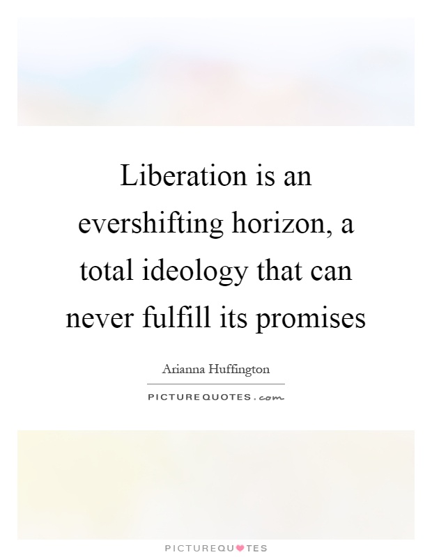 Liberation is an evershifting horizon, a total ideology that can never fulfill its promises Picture Quote #1