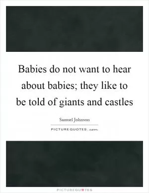 Babies do not want to hear about babies; they like to be told of giants and castles Picture Quote #1