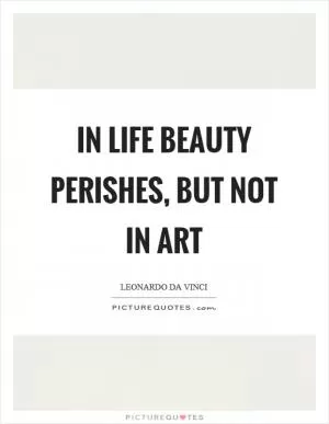 In life beauty perishes, but not in art Picture Quote #1