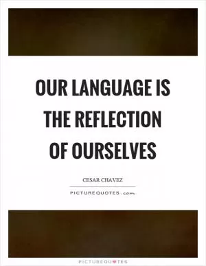 Our language is the reflection of ourselves Picture Quote #1