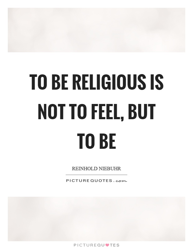 To be religious is not to feel, but to be Picture Quote #1