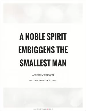 A noble spirit embiggens the smallest man Picture Quote #1
