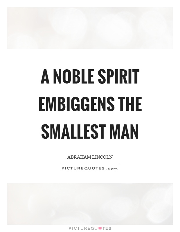 A noble spirit embiggens the smallest man Picture Quote #1
