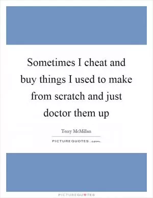 Sometimes I cheat and buy things I used to make from scratch and just doctor them up Picture Quote #1