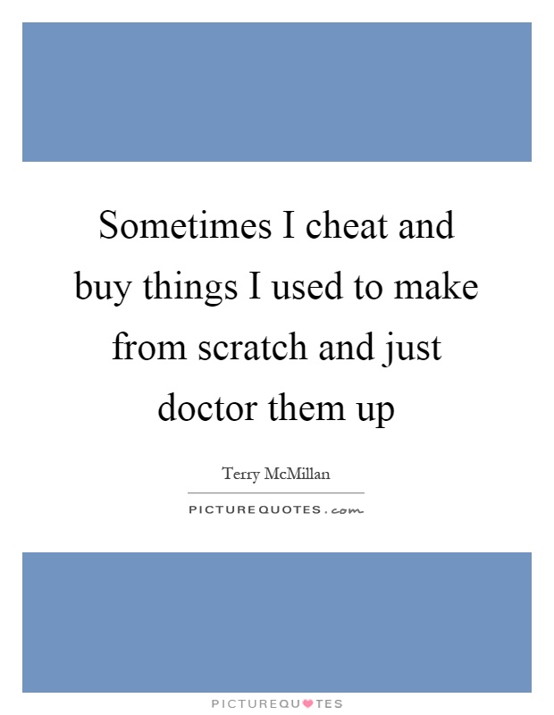 Sometimes I cheat and buy things I used to make from scratch and just doctor them up Picture Quote #1