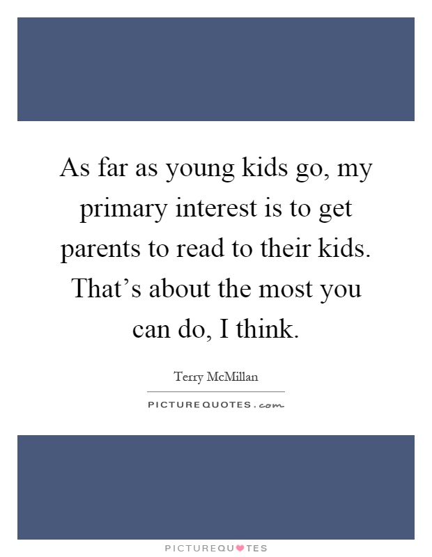 As far as young kids go, my primary interest is to get parents to read to their kids. That's about the most you can do, I think Picture Quote #1