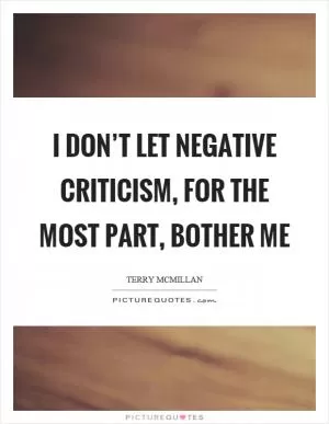I don’t let negative criticism, for the most part, bother me Picture Quote #1