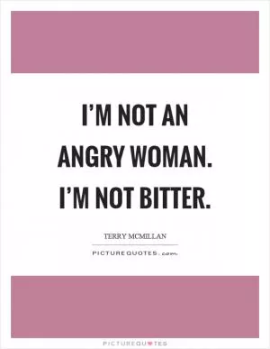 I’m not an angry woman. I’m not bitter Picture Quote #1